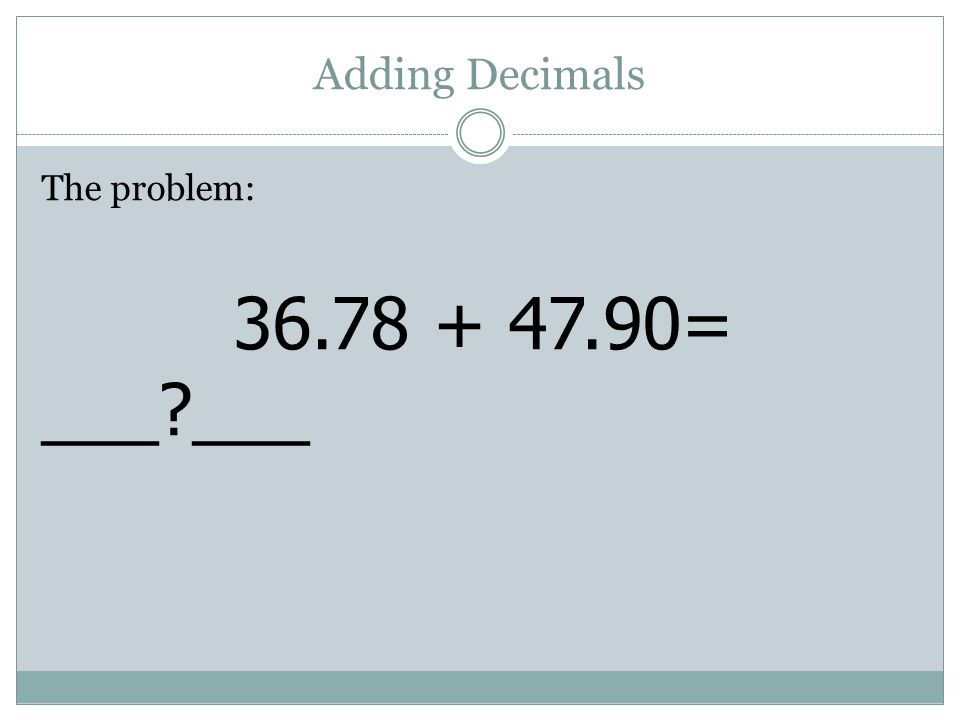 Adding Decimals The problem: = ___ ___