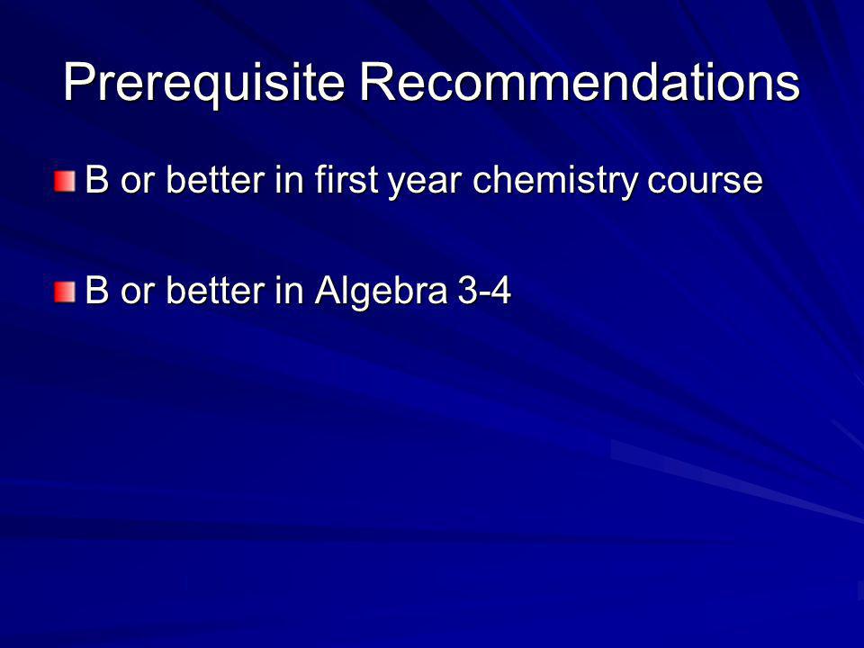 Prerequisite Recommendations B or better in first year chemistry course B or better in Algebra 3-4