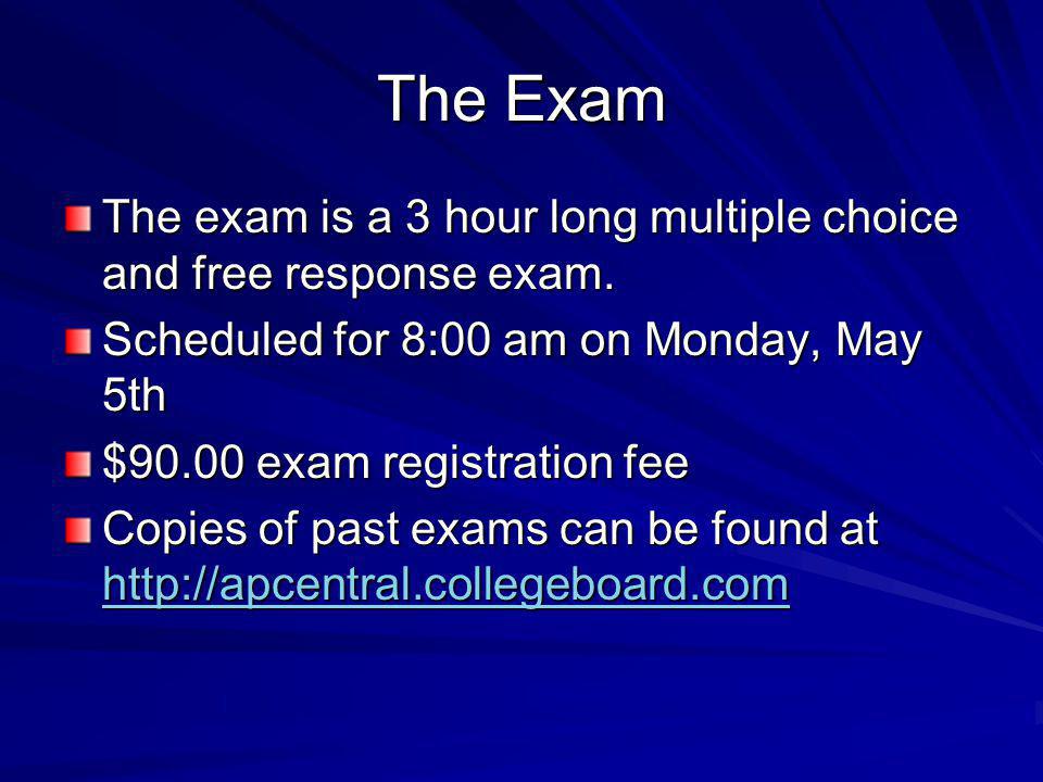 The Exam The exam is a 3 hour long multiple choice and free response exam.