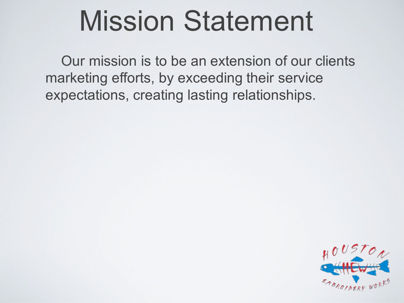 Mission Statement Our mission is to be an extension of our clients marketing efforts, by exceeding their service expectations, creating lasting relationships.