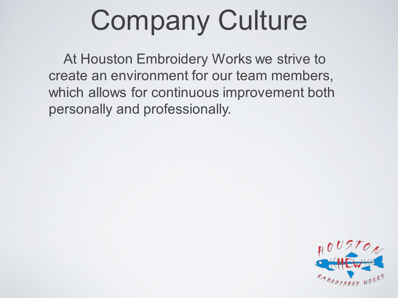 Company Culture At Houston Embroidery Works we strive to create an environment for our team members, which allows for continuous improvement both personally and professionally.