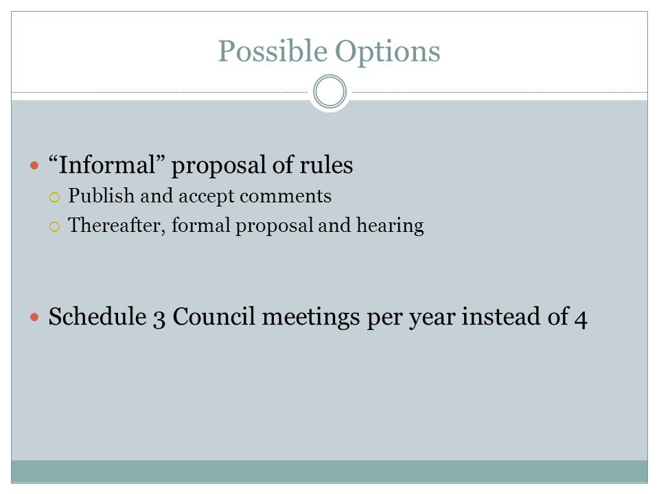 Possible Options Informal proposal of rules Publish and accept comments Thereafter, formal proposal and hearing Schedule 3 Council meetings per year instead of 4