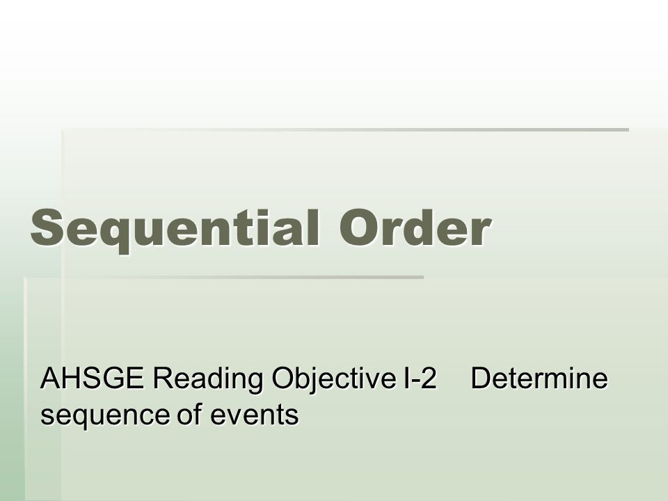 Sequential Order AHSGE Reading Objective I-2 Determine sequence of events