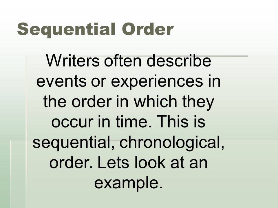 Sequential Order Writers often describe events or experiences in the order in which they occur in time.