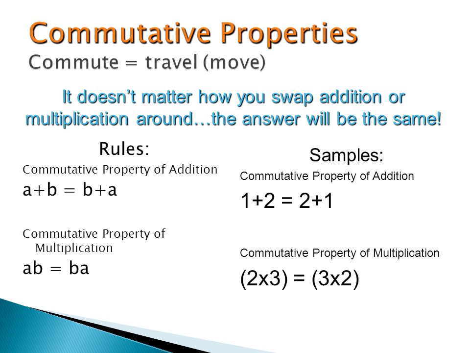 Rules: Commutative Property of Addition a+b = b+a Commutative Property of Multiplication ab = ba It doesnt matter how you swap addition or multiplication around…the answer will be the same.
