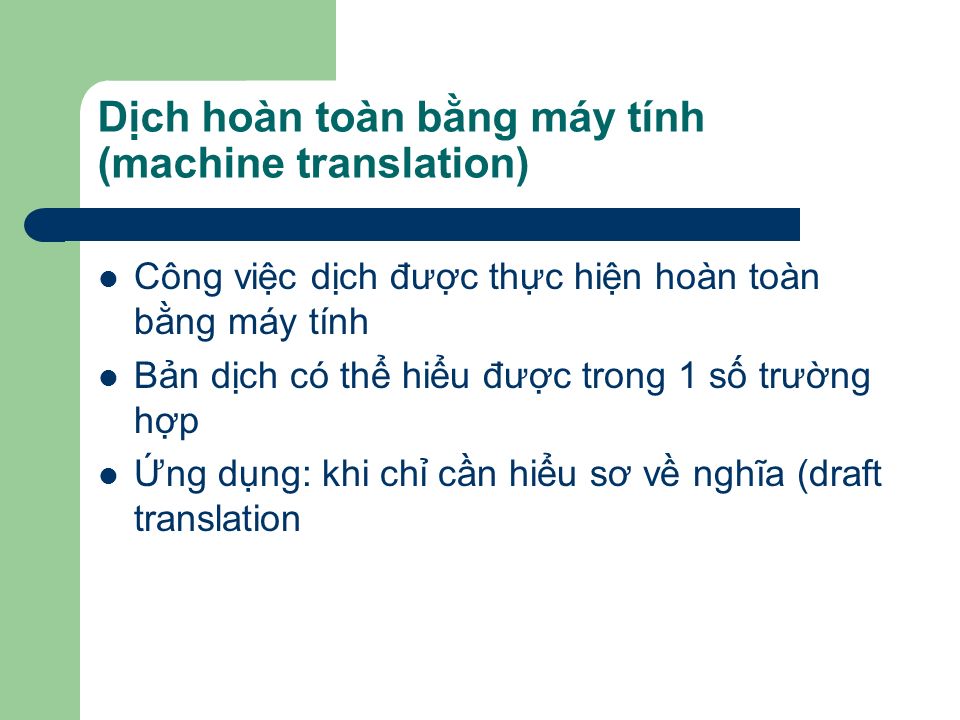 Dịch hoàn toàn bằng máy tính (machine translation) Công việc dịch được thực hiện hoàn toàn bằng máy tính Bản dịch có thể hiểu được trong 1 số trường hợp Ứng dụng: khi chỉ cần hiểu sơ về nghĩa (draft translation