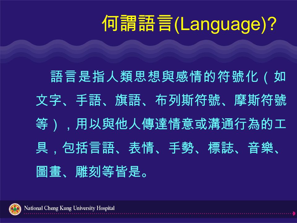 我的孩子不說話 談兒童語言發展遲緩陳怡仁國立成功大學醫學院附設醫院耳鼻喉部 何謂語言 Language 語言是指人類思想與感情的符號化 如文字 手語 旗語 布列斯符號 摩斯符號等 用以與他人傳達情意或溝通行為的工具 包括言語 表情 手勢 標誌 音樂 圖畫