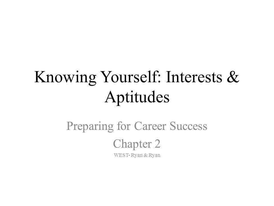 Knowing Yourself: Interests & Aptitudes Preparing for Career Success Chapter 2 WEST- Ryan & Ryan