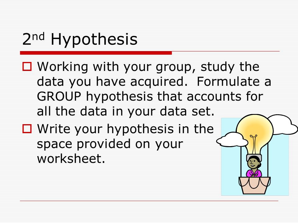 2 nd Hypothesis  Working with your group, study the data you have acquired.