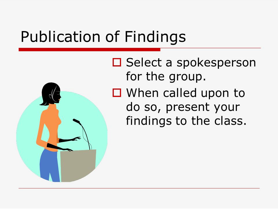 Publication of Findings  Select a spokesperson for the group.