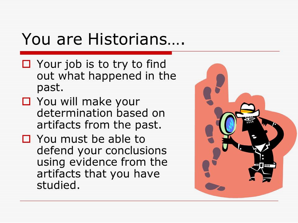 You are Historians….  Your job is to try to find out what happened in the past.