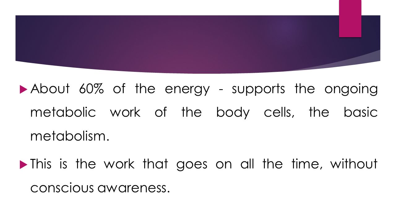  About 60% of the energy - supports the ongoing metabolic work of the body cells, the basic metabolism.