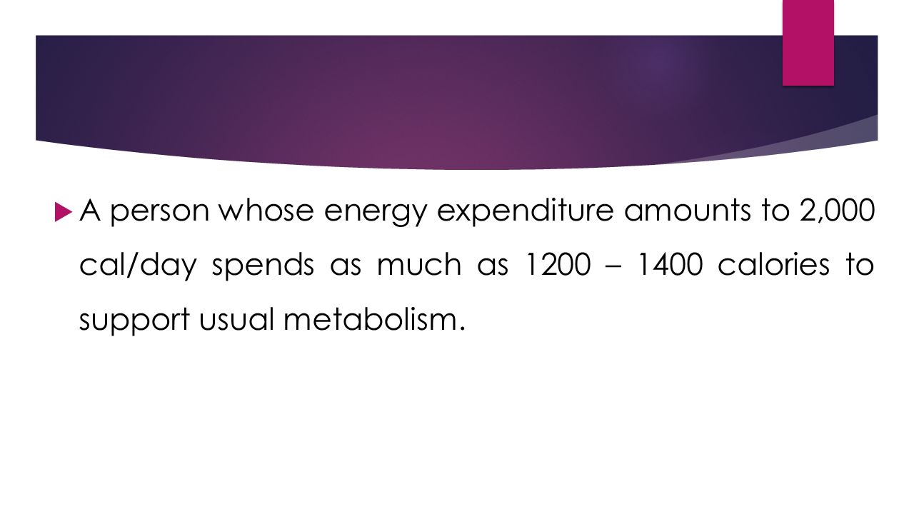  A person whose energy expenditure amounts to 2,000 cal/day spends as much as 1200 – 1400 calories to support usual metabolism.