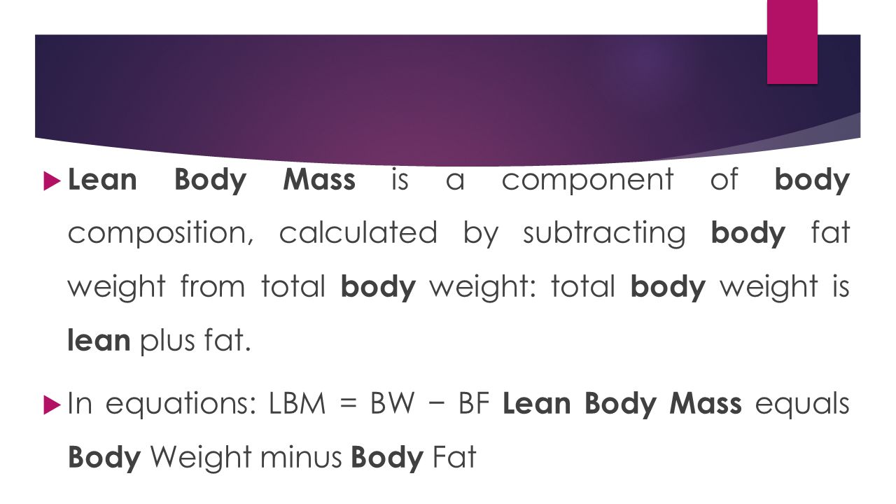  Lean Body Mass is a component of body composition, calculated by subtracting body fat weight from total body weight: total body weight is lean plus fat.