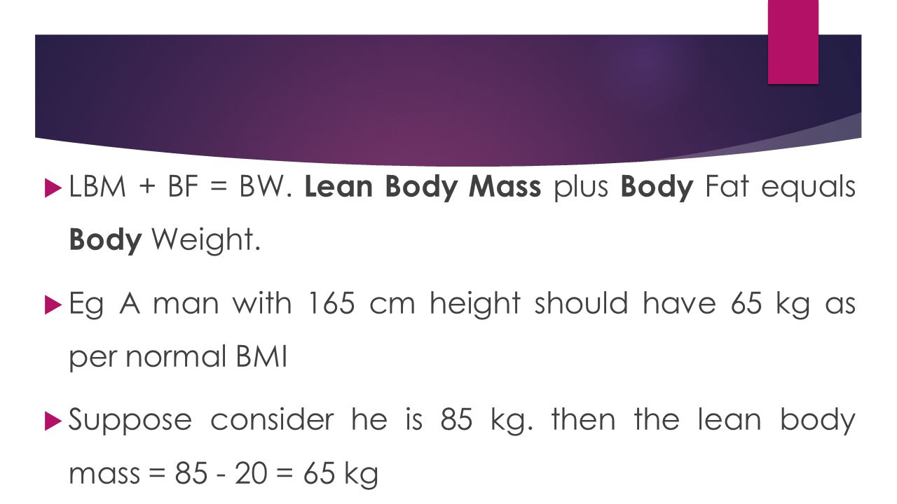  LBM + BF = BW. Lean Body Mass plus Body Fat equals Body Weight.