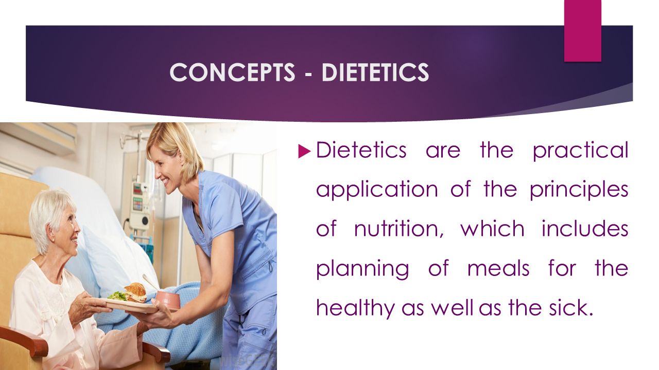 CONCEPTS - DIETETICS  Dietetics are the practical application of the principles of nutrition, which includes planning of meals for the healthy as well as the sick.