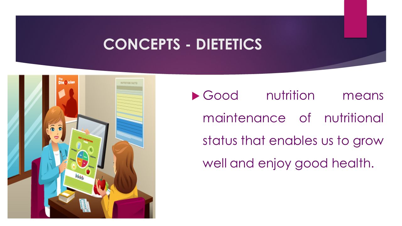 CONCEPTS - DIETETICS  Good nutrition means maintenance of nutritional status that enables us to grow well and enjoy good health.