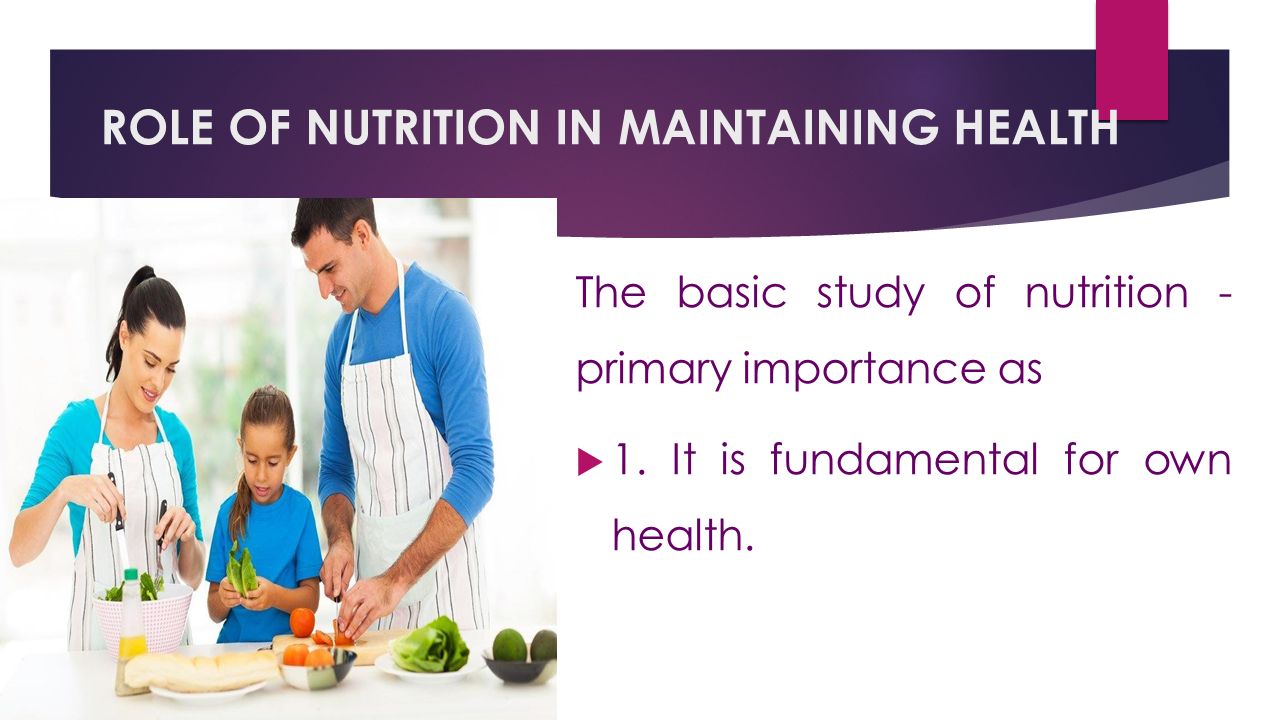 ROLE OF NUTRITION IN MAINTAINING HEALTH The basic study of nutrition - primary importance as  1.It is fundamental for own health.