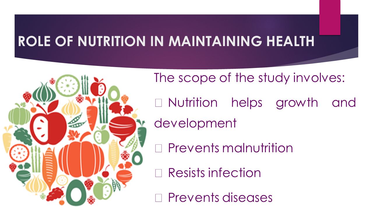 ROLE OF NUTRITION IN MAINTAINING HEALTH The scope of the study involves:  Nutrition helps growth and development  Prevents malnutrition  Resists infection  Prevents diseases