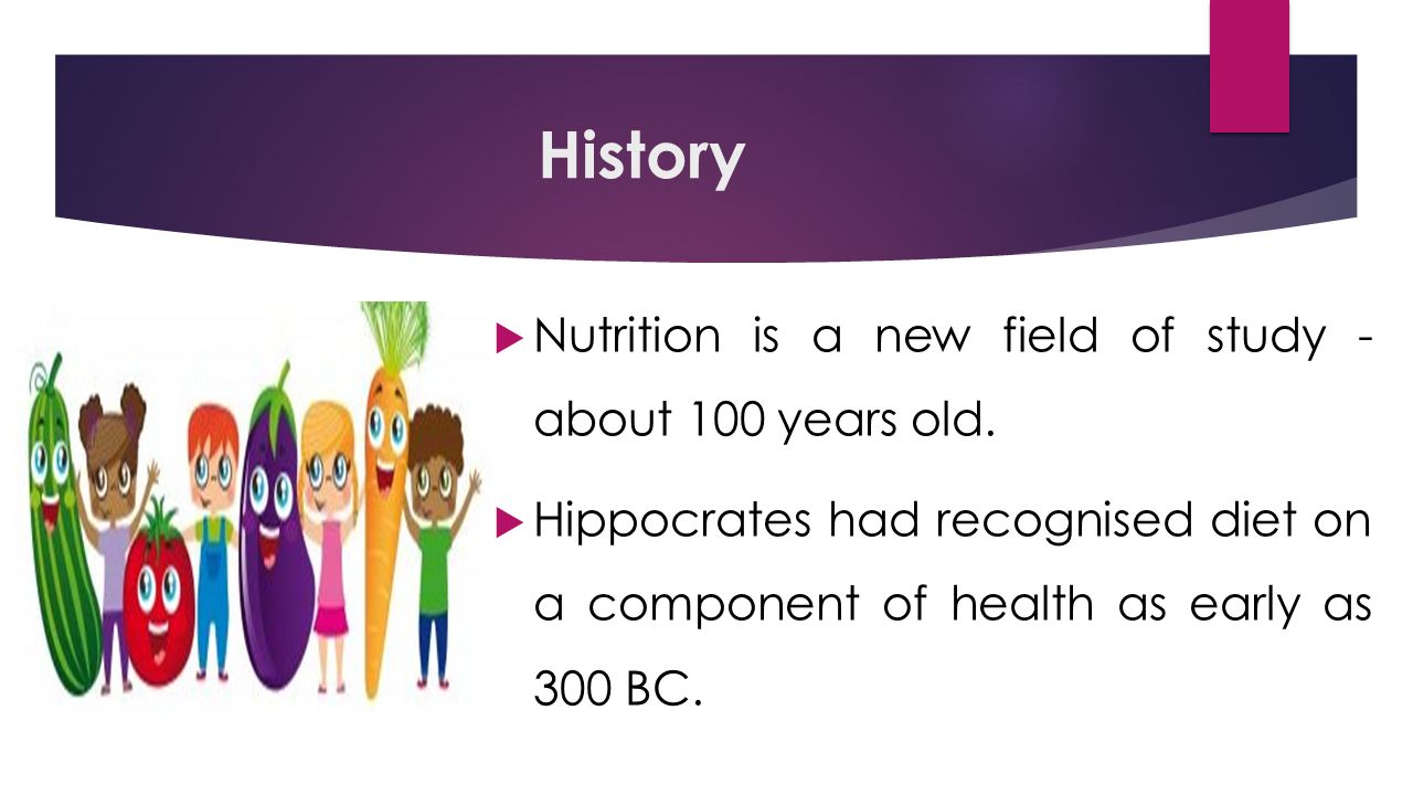 History  Nutrition is a new field of study - about 100 years old.