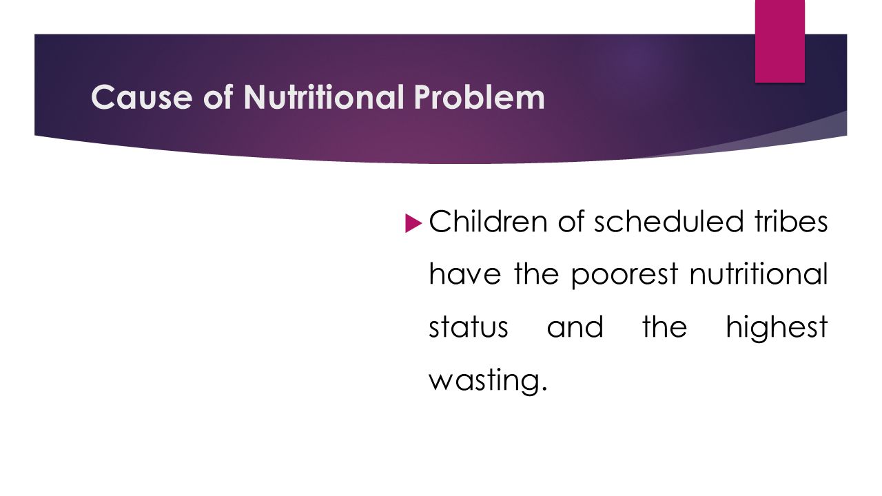 Cause of Nutritional Problem  Children of scheduled tribes have the poorest nutritional status and the highest wasting.