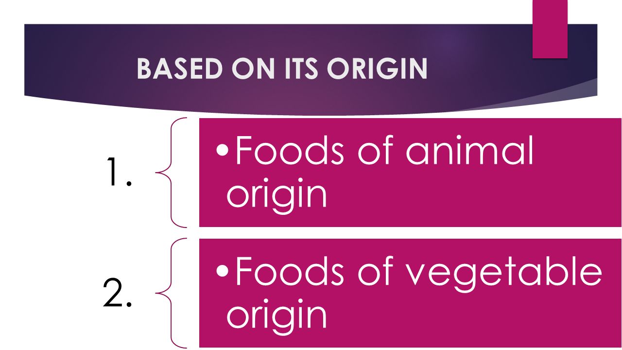 BASED ON ITS ORIGIN 1. Foods of animal origin 2. Foods of vegetable origin