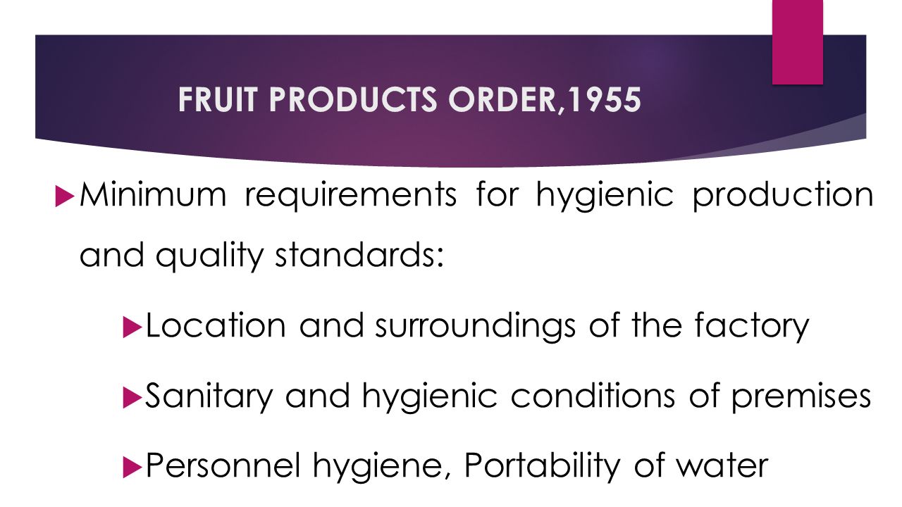 FRUIT PRODUCTS ORDER,1955  Minimum requirements for hygienic production and quality standards:  Location and surroundings of the factory  Sanitary and hygienic conditions of premises  Personnel hygiene, Portability of water