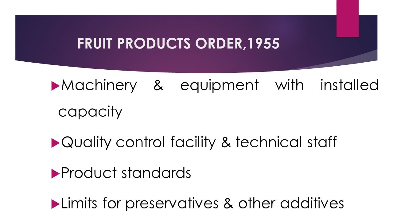 FRUIT PRODUCTS ORDER,1955  Machinery & equipment with installed capacity  Quality control facility & technical staff  Product standards  Limits for preservatives & other additives