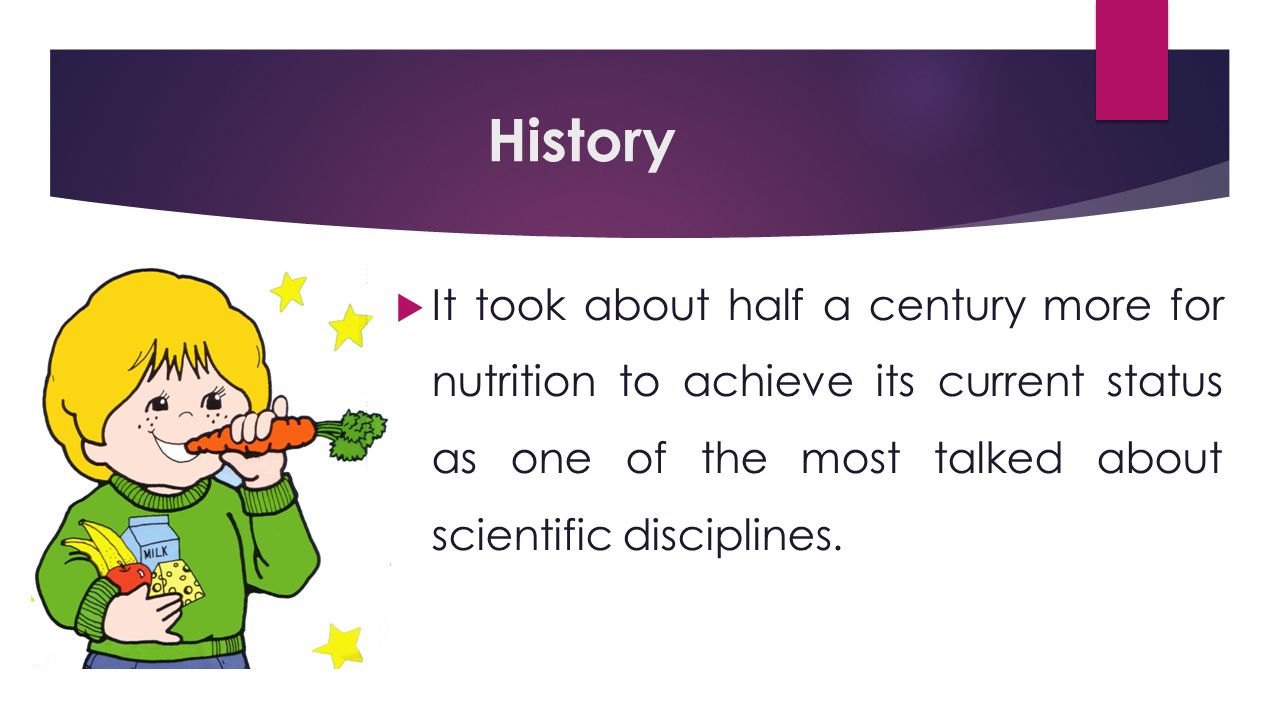 History  It took about half a century more for nutrition to achieve its current status as one of the most talked about scientific disciplines.