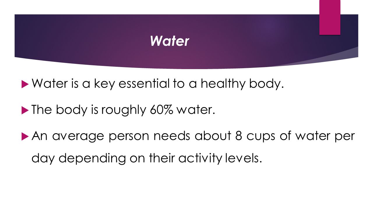 Water  Water is a key essential to a healthy body.