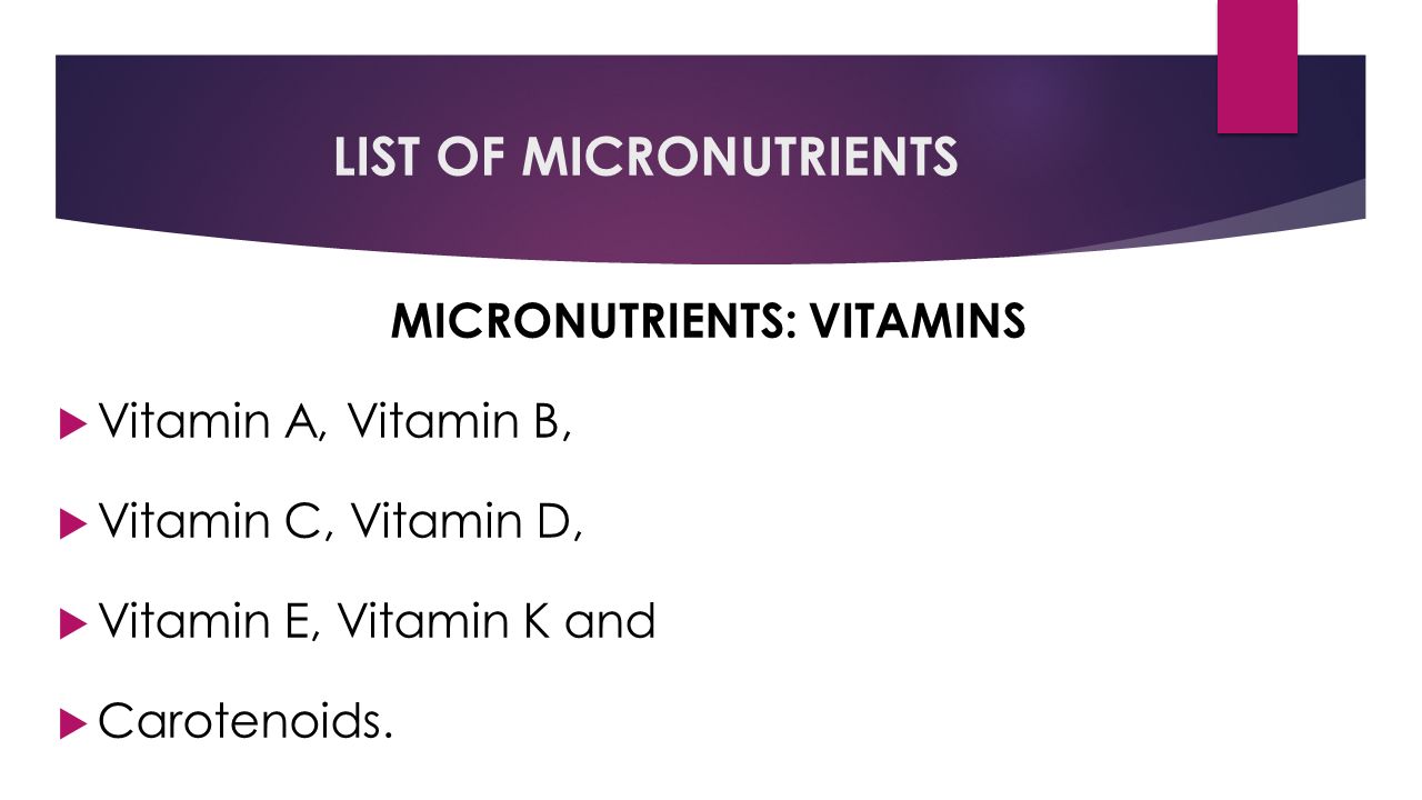 LIST OF MICRONUTRIENTS MICRONUTRIENTS: VITAMINS  Vitamin A, Vitamin B,  Vitamin C, Vitamin D,  Vitamin E, Vitamin K and  Carotenoids.