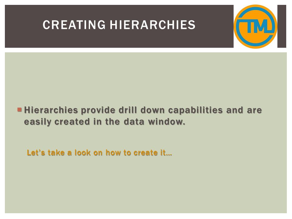 CREATING HIERARCHIES  Hierarchies provide drill down capabilities and are easily created in the data window.