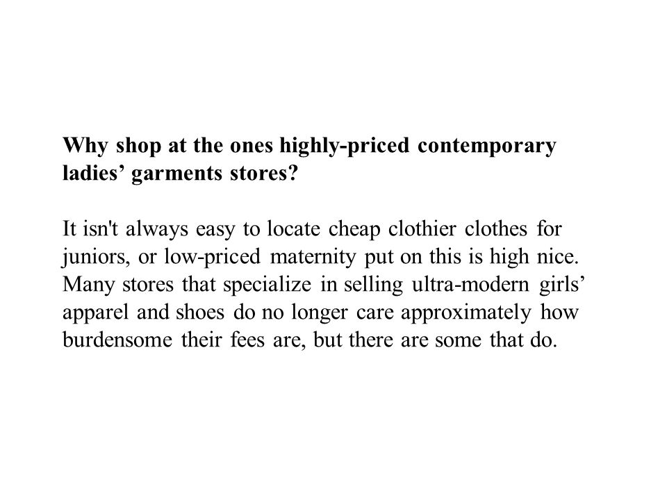 Why shop at the ones highly-priced contemporary ladies’ garments stores.