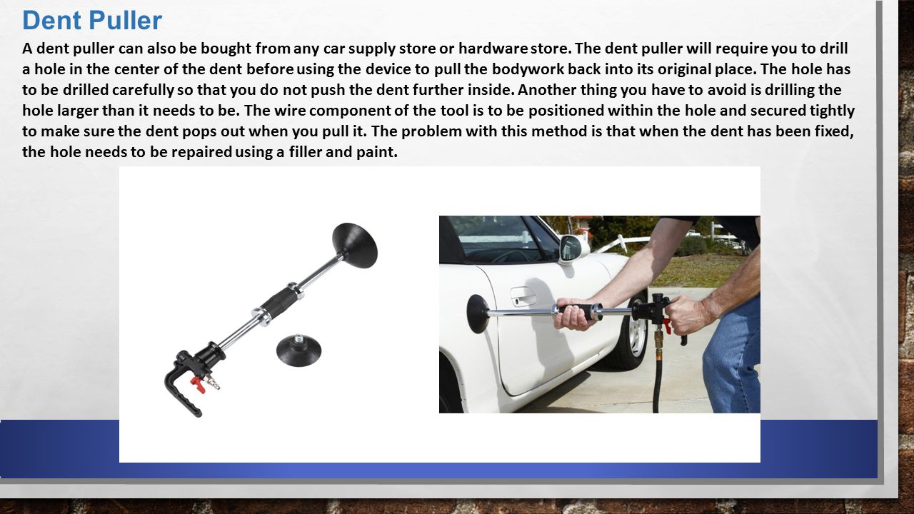 Dent Puller A dent puller can also be bought from any car supply store or hardware store.