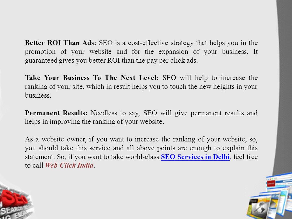 Better ROI Than Ads: SEO is a cost-effective strategy that helps you in the promotion of your website and for the expansion of your business.