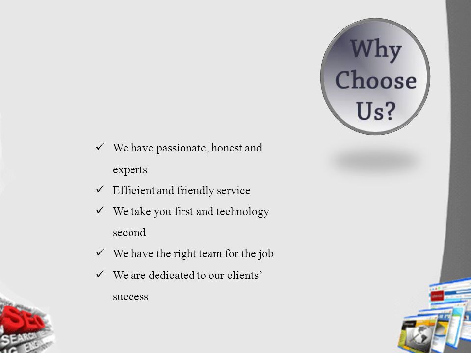 We have passionate, honest and experts Efficient and friendly service We take you first and technology second We have the right team for the job We are dedicated to our clients’ success