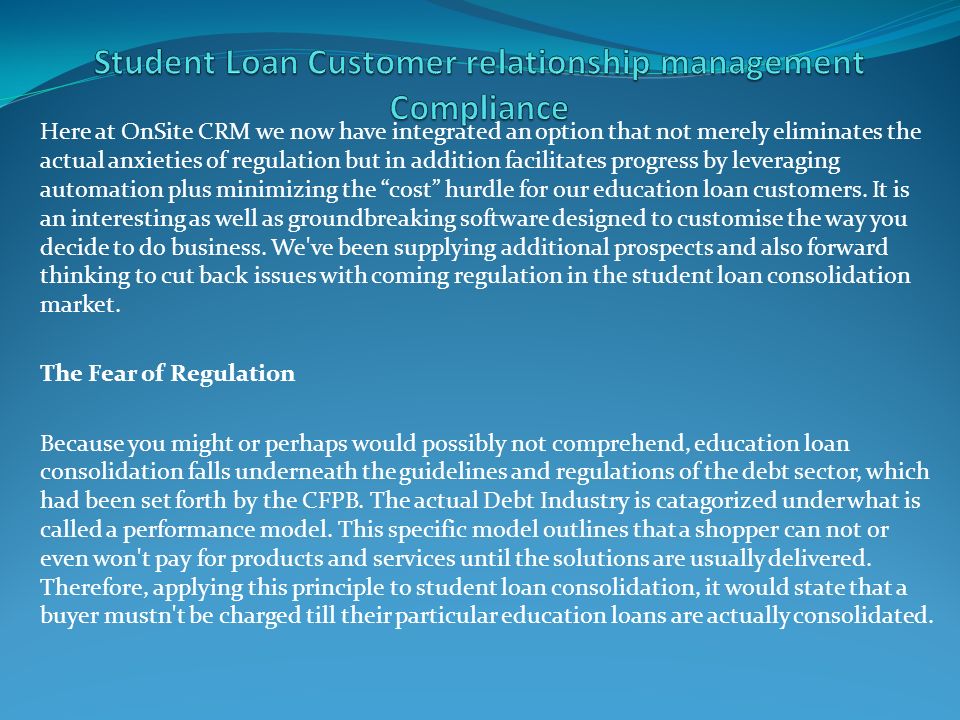 Here at OnSite CRM we now have integrated an option that not merely eliminates the actual anxieties of regulation but in addition facilitates progress by leveraging automation plus minimizing the cost hurdle for our education loan customers.