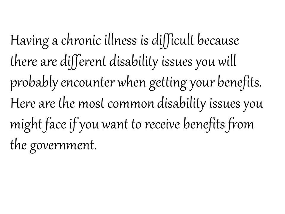 Having a chronic illness is difficult because there are different disability issues you will probably encounter when getting your benefits.