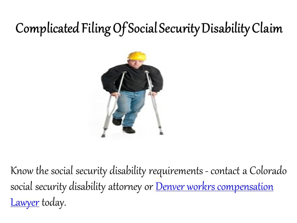 Complicated Filing Of Social Security Disability Claim Know the social security disability requirements - contact a Colorado social security disability attorney or Denver workrs compensation Lawyer today.Denver workrs compensation Lawyer
