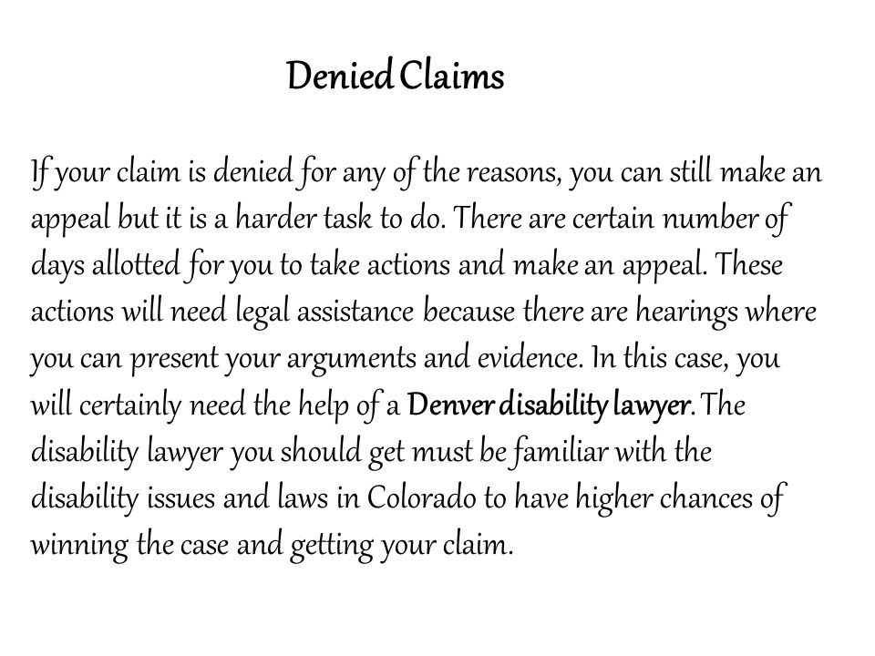 Denied Claims If your claim is denied for any of the reasons, you can still make an appeal but it is a harder task to do.