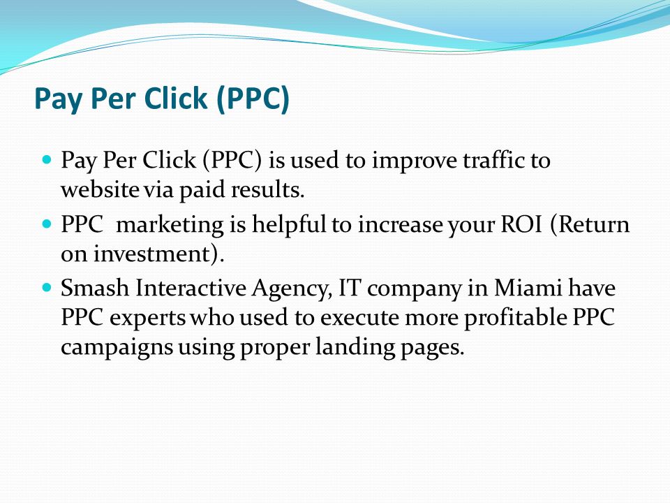Pay Per Click (PPC) Pay Per Click (PPC) is used to improve traffic to website via paid results.