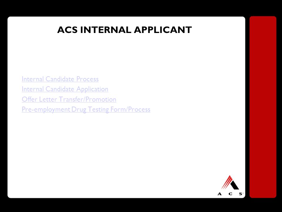 ACS INTERNAL APPLICANT Internal Candidate Process Internal Candidate Application Offer Letter Transfer/Promotion Pre-employment Drug Testing Form/Process