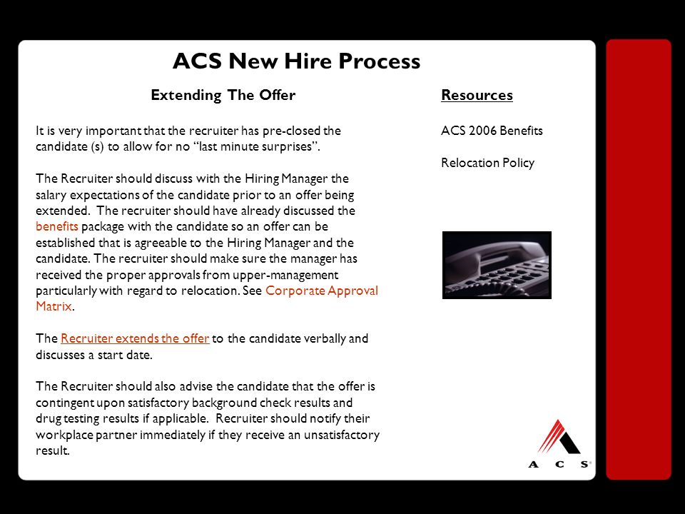 ACS New Hire Process Extending The Offer It is very important that the recruiter has pre-closed the candidate (s) to allow for no last minute surprises .