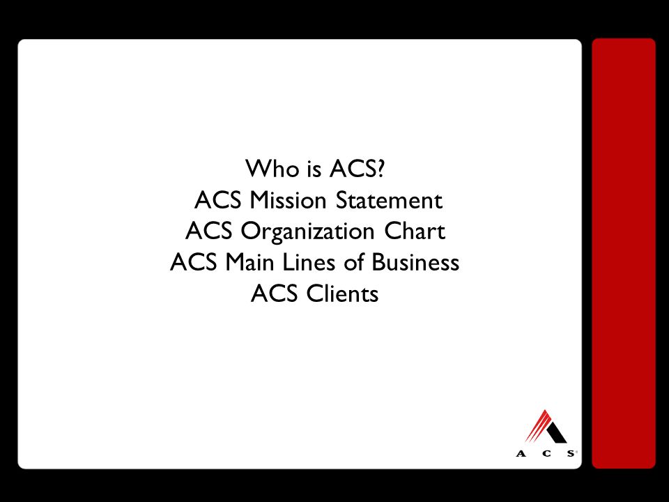 Who is ACS ACS Mission Statement ACS Organization Chart ACS Main Lines of Business ACS Clients