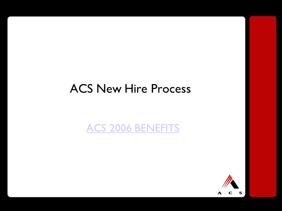 ACS New Hire Process ACS 2006 BENEFITS