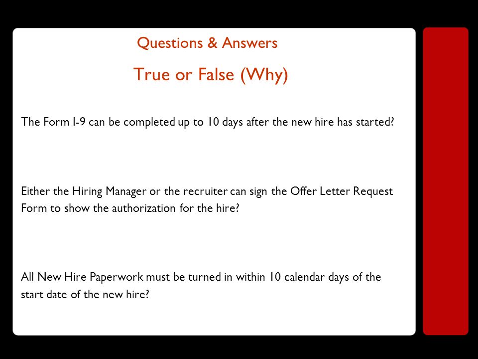 Questions & Answers True or False (Why) The Form I-9 can be completed up to 10 days after the new hire has started.