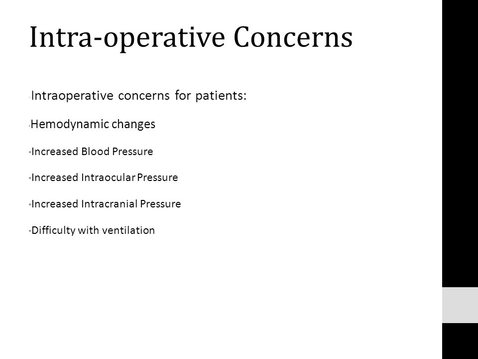 Intra-operative Concerns Intraoperative concerns for patients: Hemodynamic changes Increased Blood Pressure Increased Intraocular Pressure Increased Intracranial Pressure Difficulty with ventilation