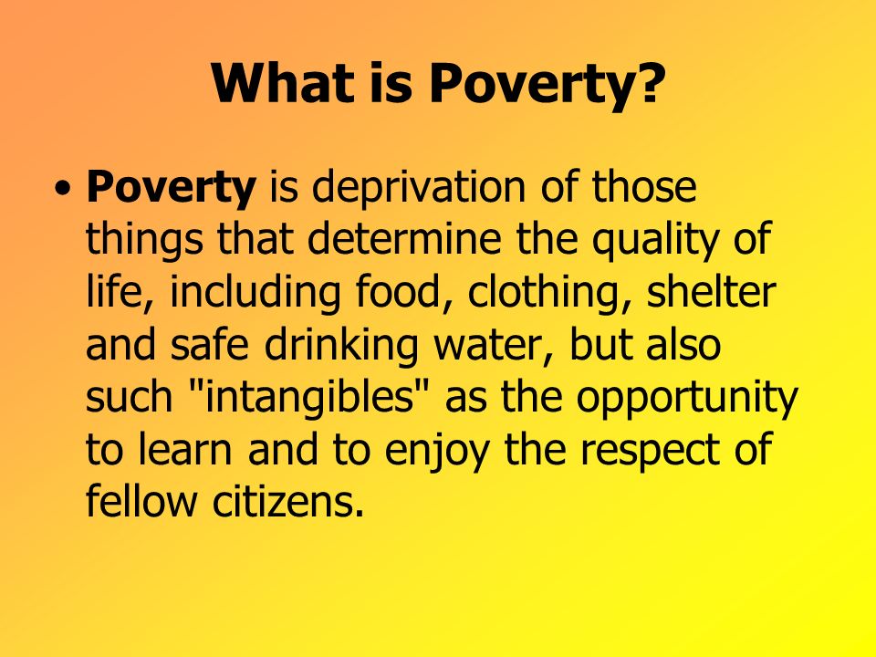 What is Poverty? Poverty is deprivation of those things that determine ...