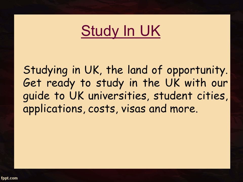 Study In UK Studying in UK, the land of opportunity.