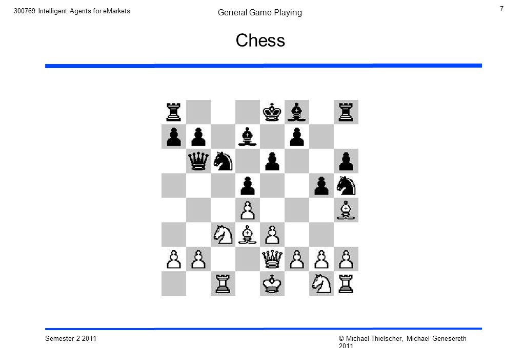 7 Semester © Michael Thielscher, Michael Genesereth 2011 General Game Playing Intelligent Agents for eMarkets Chess